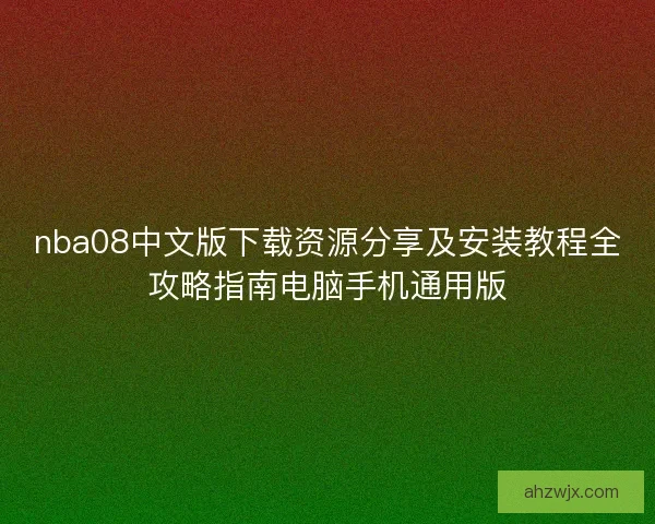 nba08中文版下载资源分享及安装教程全攻略指南电脑手机通用版
